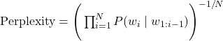 \text{Perplexity} = \Bigg( \prod_{i=1}^{N} P(w_i \mid w_{1:i-1}) \Bigg)^{-1/N}