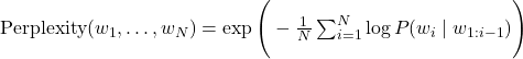 \text{Perplexity}(w_1,\dots,w_N) = \exp\Bigg(-\frac{1}{N}\sum_{i=1}^{N} \log P(w_i \mid w_{1:i-1})\Bigg)